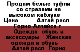 Продам белые туфли со стразами на высоком каблуке.  › Цена ­ 900 - Алтай респ., Горно-Алтайск г. Одежда, обувь и аксессуары » Женская одежда и обувь   . Алтай респ.,Горно-Алтайск г.